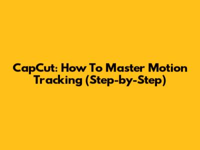 CapCut: How To Master Motion Tracking (Step-by-Step)