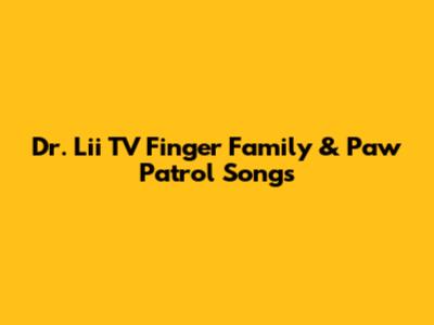 Dr. Lii TV Finger Family & Paw Patrol Songs
