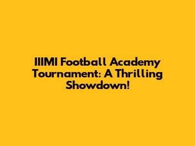 IIIMI Football Academy Tournament: A Thrilling Showdown!