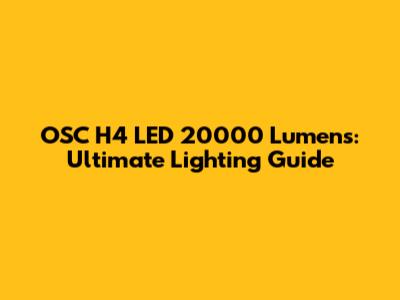 OSC H4 LED 20000 Lumens: Ultimate Lighting Guide
