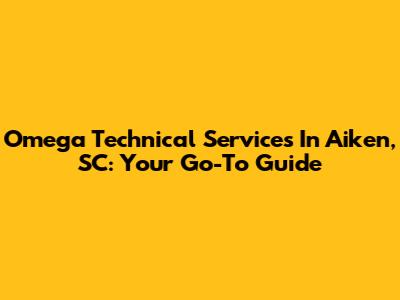 Omega Technical Services In Aiken, SC: Your Go-To Guide