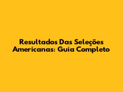 Resultados Das Seleções Americanas: Guia Completo